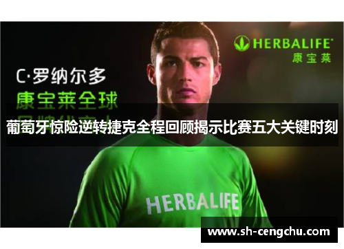 葡萄牙惊险逆转捷克全程回顾揭示比赛五大关键时刻 葡萄牙惊险逆转捷克全程回顾揭示比赛五大关键时刻